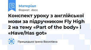 Конспект уроку з англійської мови за підручником Fly High 2 на тему «Part of the body» і  «Have/Has got»