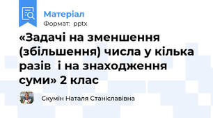 «Задачі на зменшення (збільшення) числа у кілька разів  і на знаходження суми» 2 клас
