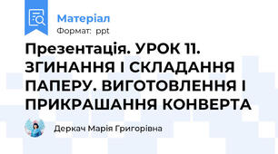Презентація. УРОК 11. ЗГИНАННЯ І СКЛАДАННЯ ПАПЕРУ. ВИГОТОВЛЕННЯ І ПРИКРАШАННЯ КОНВЕРТА