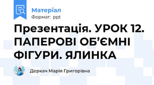 Презентація. УРОК 12. ПАПЕРОВІ ОБ’ЄМНІ ФІГУРИ. ЯЛИНКА
