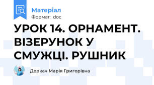УРОК 14. ОРНАМЕНТ. ВІЗЕРУНОК У СМУЖЦІ. РУШНИК