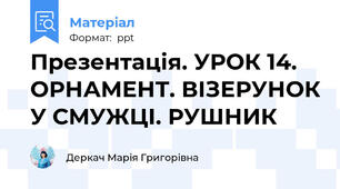 Презентація. УРОК 14. ОРНАМЕНТ. ВІЗЕРУНОК У СМУЖЦІ. РУШНИК