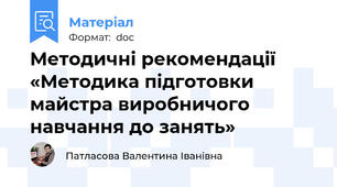 Методичні рекомендації   «Методика підготовки майстра виробничого навчання до занять»