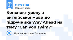 Конспект уроку з англійської мови до підручника Way Ahead на тему "Can you swim?"
