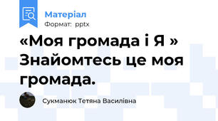 «Моя громада і Я » Знайомтесь це моя громада.