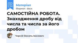 САМОСТІЙНА РОБОТА. Знаходження дробу від числа та числа за його дробом
