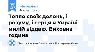 Тепло своїх долонь, і розуму, і серця я Україні милій віддаю. Виховна година