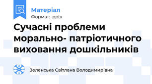 Сучасні проблеми морально- патріотичного виховання дошкільників