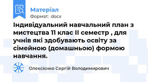 Індивідуальний навчальний план з мистецтва 11 клас ІІ семестр , для учнів які здобувають освіту за сімейною (домашньою) формою навчання.