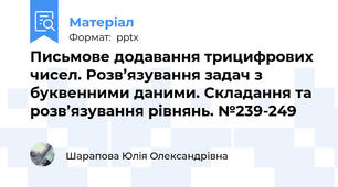 Письмове додавання трицифрових чисел. Розв’язування задач з буквенними даними. Складання та розв’язування рівнянь. №239-249