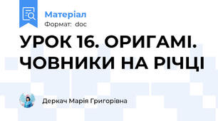 УРОК 16. ОРИГАМІ. ЧОВНИКИ НА РІЧЦІ