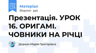 Презентація. УРОК 16. ОРИГАМІ. ЧОВНИКИ НА РІЧЦІ