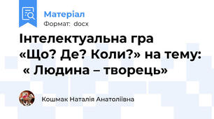 Інтелектуальна гра    «Що? Де? Коли?» на тему:  « Людина – творець»