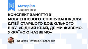 КОНСПЕКТ ЗАНЯТТЯ З МОВЛЕННЄВОГО  СПІЛКУВАННЯ ДЛЯ ДІТЕЙ СТАРШОГО ДОШКІЛЬНОГО ВІКУ  «РІДНИЙ КРАЙ, ДЕ МИ ЖИВЕМО, УКРАЇНОЮ НАЗВЕМО»