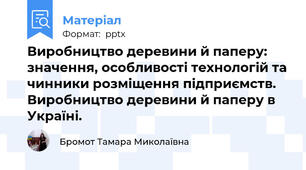 Виробництво деревини й паперу: значення, особливості технологій та чинники розміщення підприємств. Виробництво деревини й паперу в Україні.
