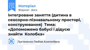 Інтегроване заняття (дитина в сенсорно-пізнавальному просторі, конструювання)  Тема: «Допоможемо бабусі і дідусю знайти  Колобка»