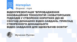 ВІДЕОПРЕЗЕНТАЦІЯ "ВПРОВАДЖЕННЯ ІННОВАЦІЙНИХ ТЕХНОЛОГІЙ І НОВАТОРСЬКИХ ПІДХОДІВ У СТВОРЕННІ КОРОТКИХ (ДО 60 СЕКУНД) ДОМАШНІХ ВІДЕО-ЗАВДАНЬ. ПРИКЛАД СТВОРЕННОГО ДОМАШНЬОГО ВІДЕО-ЗАВДАННЯ ДЛЯ ЗДОБУВАЧІВ ОСВІТИ"