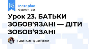 Урок 23. БАТЬКИ ЗОБОВ’ЯЗАНІ — ДІТИ ЗОБОВ’ЯЗАНІ