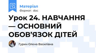 Урок 24. НАВЧАННЯ — ОСНОВНИЙ ОБОВ’ЯЗОК ДІТЕЙ
