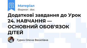 Додаткові завдання до Урок 24. НАВЧАННЯ — ОСНОВНИЙ ОБОВ’ЯЗОК ДІТЕЙ