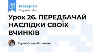 Урок 26. ПЕРЕДБАЧАЙ НАСЛІДКИ СВОЇХ ВЧИНКІВ