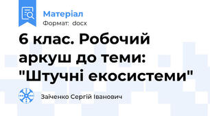 6 клас. Робочий аркуш до теми: "Штучні екосистеми"