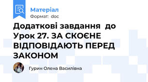 Додаткові завдання  до Урок 27. ЗА СКОЄНЕ ВІДПОВІДАЮТЬ ПЕРЕД ЗАКОНОМ
