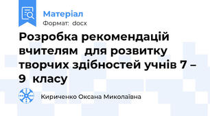 Розробка рекомендацій вчителям  для розвитку творчих здібностей учнів 7 – 9  класу