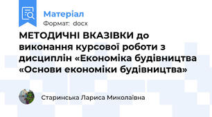 МЕТОДИЧНІ ВКАЗІВКИ до виконання курсової роботи з дисциплін «Економіка будівництва «Основи економіки будівництва»