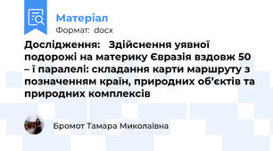 Дослідження:   Здійснення уявної подорожі на материку Євразія вздовж 50 – ї паралелі: складання карти маршруту з позначенням країн, природних об’єктів та природних комплексів