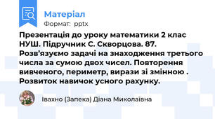 Презентація до уроку математики 2 клас НУШ. Підручник С. Скворцова. 87. Розв’язуємо задачі на знаходження третього числа за сумою двох чисел. Повторення вивченого, периметр, вирази зі змінною . Розвиток навичок усного рахунку.