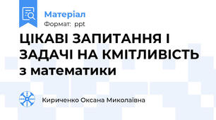 ЦІКАВІ ЗАПИТАННЯ І ЗАДАЧІ НА КМІТЛИВІСТЬ  з математики