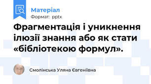Фрагментація і уникнення ілюзії знання або як стати «бібліотекою формул».
