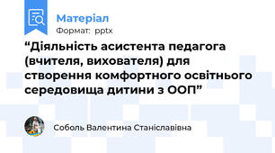 “Діяльність асистента педагога (вчителя, вихователя) для створення комфортного освітнього  середовища дитини з ООП”