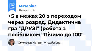 +5 в межах 20 з переходом через розряд. Дидактична гра "ДРУЗІ" (робота з посібником "Лічимо до 100"
