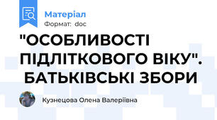 "ОСОБЛИВОСТІ ПІДЛІТКОВОГО ВІКУ".  БАТЬКІВСЬКІ ЗБОРИ