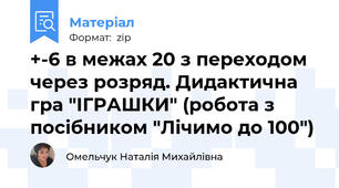 +-6 в межах 20 з переходом через розряд. Дидактична гра "ІГРАШКИ" (робота з посібником "Лічимо до 100")