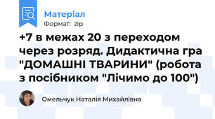 +7 в межах 20 з переходом через розряд. Дидактична гра "ДОМАШНІ ТВАРИНИ" (робота з посібником "Лічимо до 100")