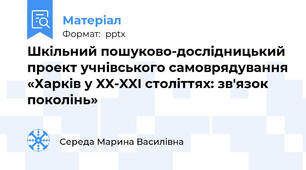 Шкільний пошуково-дослідницький проект учнівського самоврядування «Харків у XX-XXI століттях: зв'язок поколінь»