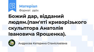 Божий дар, відданий людям.(пам'яті криворізького скульптора Анатолія Івановича Ярошенка).
