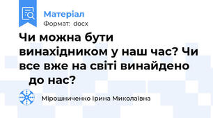 Чи можна бути винахідником у наш час? Чи все вже на світі винайдено       до нас?