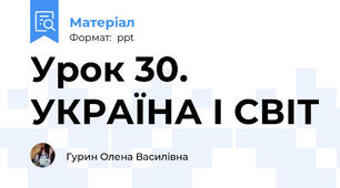 Урок 30. УКРАЇНА І СВІТ