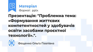 Презентація: "Проблемна тема: «Формування життєвих компетентностей у здобувачів освіти засобами проєктної технології».".