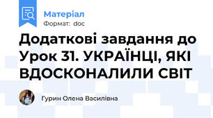 Додаткові завдання до Урок 31. УКРАЇНЦІ, ЯКІ ВДОСКОНАЛИЛИ СВІТ