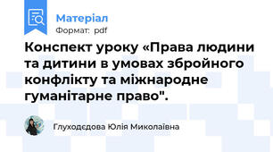 Конспект уроку «Права людини та дитини в умовах збройного конфлікту та міжнародне гуманітарне право".