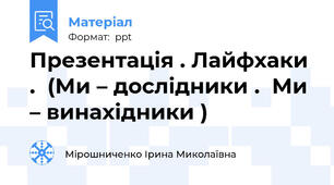 Презентація . Лайфхаки .  (Ми – дослідники .  Ми – винахідники )