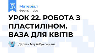 УРОК 22. РОБОТА З ПЛАСТИЛІНОМ. ВАЗА ДЛЯ КВІТІВ