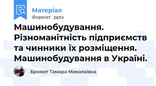 Машинобудування. Різноманітність підприємств та чинники їх розміщення. Машинобудування в Україні.