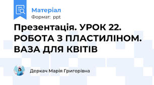 Презентація. УРОК 22. РОБОТА З ПЛАСТИЛІНОМ. ВАЗА ДЛЯ КВІТІВ
