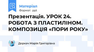 Презентація. УРОК 24. РОБОТА З ПЛАСТИЛІНОМ. КОМПОЗИЦІЯ «ПОРИ РОКУ»